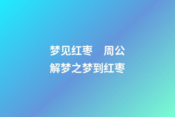 梦见红枣　周公解梦之梦到红枣